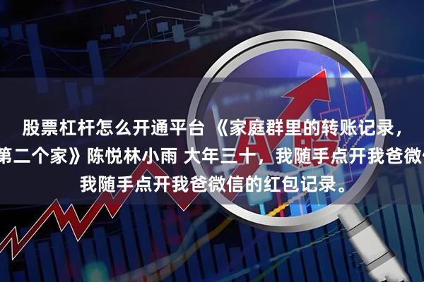 股票杠杆怎么开通平台 《家庭群里的转账记录，炸出了我爸的第二个家》陈悦林小雨 大年三十，我随手点开我爸微信的红包记录。